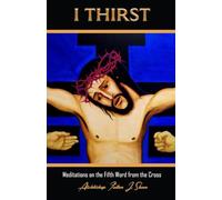I THIRST: Meditations on the Fifth Word from the Cross - NUOVO