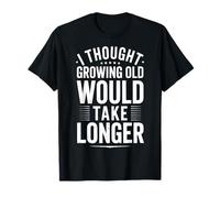 I Thought Growing Old Would Take Longer Maglietta