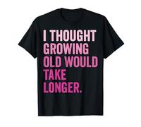 I Thought Growing Old Would Take Longer Maglietta
