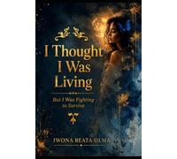 I Thought I Was Living: But I Was Fighting to Survive