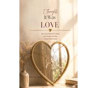 I Thought It Was Love: How God Healed My Heart and Changed the Way I Chose Relationships