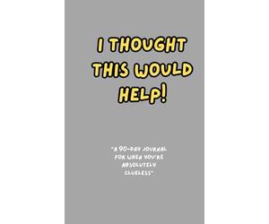 I Thought This Would Help!: “A 90-Day Journal for When You’re Absolutely Clueless” I Thought This Would Help! “A 90-Day Journal for When You’re ... Notebook Journal. Write Down the Things You