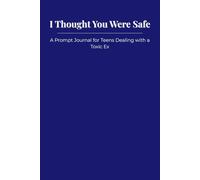 I Thought You Were Safe: A Prompt Journal for Teens Dealing with a Toxic Ex