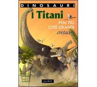 I titani. Mai più così grandi. Cretaceo. Dinosauri. Ediz. illustrata