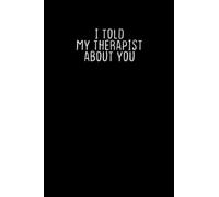 I Told My Therapist About You: Blank and Lined Notebook Journal for Women and Men / 100 pages, 6x9 inches / Funny Birthday Gift idea for Men and Women