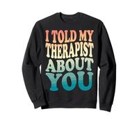 I Told My Therapist About You Felpa