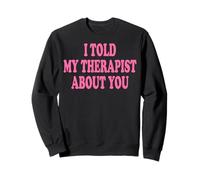 I Told My Therapist About You Felpa