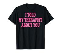 I Told My Therapist About You Maglietta