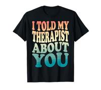I Told My Therapist About You Maglietta