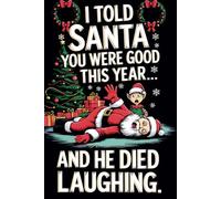 I Told Santa You Were Good This Year...And He Died Laughing: Funny Journal Notebook Cute Gag Gift For Christmas Perfect For Women, Men, Family, Friends And Coworkers .