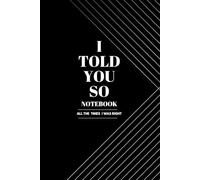 I Told You So Notebook - All The Times I Was Right: Funny Lined Journal for Office Coworkers and Boss