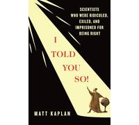I Told You So!: Scientists Who Were Ridiculed, Exiled, and Imprisoned for Being Right