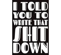 I Told You To Write That Shit Down Notebook: A Funny Lined Notebook for Ideas, To-Do Lists, Work, School, Daily Writing, Brain Dumps, & Creative ... Perfect Gift for Friends, Coworkers & Family