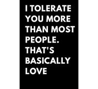 I Tolerate You More Than Most People That's Basically Love: Sarcastic Valentines Gifts for Couples - Humorous Anniversary Journal for Him Her Husband Wife