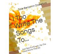 I Too Write The Songs To...: And Take Full Credit...For The Good Works They Do