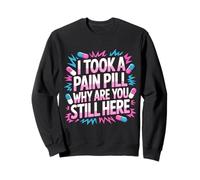 I Took A Pain Pill Why Are You Still Here Sarcasmo - Felpa