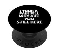 I Took A Pain Pill Why Are You Still Here Sarcasmo |- PopSockets PopGrip Adesivo