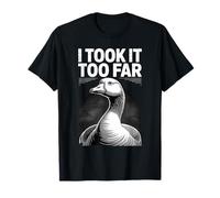 I Took It Too Far Funny Goose Meme Umorismo Maglietta