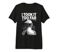I Took It Too Far Funny Goose Meme Umorismo Maglietta Premium