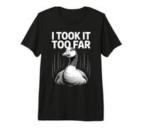 I Took It Too Far Funny Goose Meme Umorismo Maglietta Premium