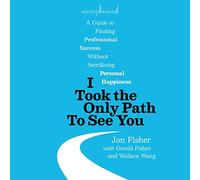I Took the Only Path To See You: A Guide to Finding Professional Success Without Sacrificing Personal Happiness