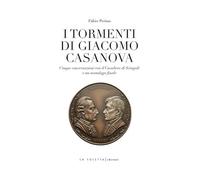 I tormenti di Giacomo Casanova. Cinque conversazioni col Cavaliere di Seingalt e un monologo finale