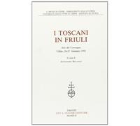 I toscani in Friuli. Atti del Convegno (Udine, 26-27 gennaio 1990)