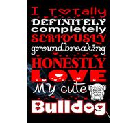 I Totally, Definitely, Completely, Seriously, Groundbreaking, Honestly Love My Cute Bulldog: A Fun Notebook Journal for Proud Bulldog Lovers, Dog ... writing Journal / Diary / Notebook notes