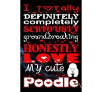 I Totally Definitely Completely Seriously Groundbreaking Honestly Love My Cute Poodle: A Funny and Adorable Poodle Lover’s Notebook | Perfect Gift for ... writing Journal / Diary / Notebook notes