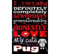 I Totally Definitely Completely Seriously Groundbreaking Honestly Love My Cute Pug: A Funny, Heartwarming Journal for Proud Pug Lovers - Perfect for ... writing Journal / Diary / Notebook notes
