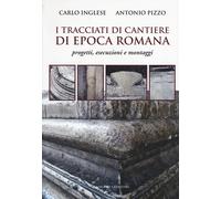 I tracciati di cantiere di epoca romana. Progetti, esecuzioni e montaggi -...
