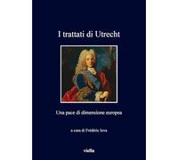 I Trattati di Utrecht. Una pace di dimensione europea