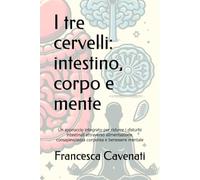 I tre cervelli: intestino, corpo e mente: Un approccio integrato per ridurre i disturbi intestinali attraverso alimentazione, consapevolezza corporea e benessere mentale