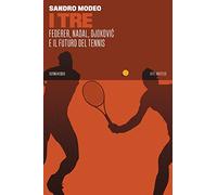 I tre. Federer, Nadal, Djokovic e il futuro del tennis