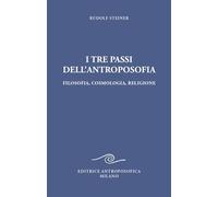 I tre passi dell'antroposofica. Filosofia, cosmologia, religione. Ediz. integrale