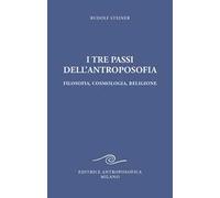 I tre passi dell'antroposofica. Filosofia, cosmologia, religione. Ediz. integrale