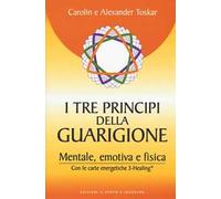 I tre principi della guarigione. Mentale, emotiva e fisica. Con le carte energetiche 3-Healing