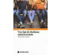 I tre tipi di ribellione adolescenziale. Manuale per il genitore