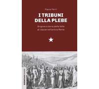 I tribuni della plebe. Origine e storia della lotta di classe nell'antica Roma