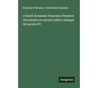 I trionfi di messer Francesco Petrarca riscontrati con alcuni codici e stampe del secolo XV