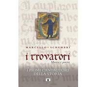 Marcello Schembri - I Trovatori. Musica E Poesia. I Primi Cantautori Della Stor