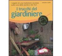 I trucchi del giardiniere. I segreti di una tradizione secolare sulla cura delle piante e dei fiori. Ediz. illustrata