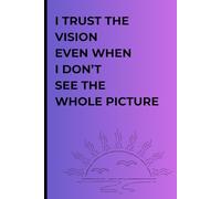 I Trust The Vision Even When I Don't See The Whole Picture: Journal To Plan, Track and Achieve Your Goals