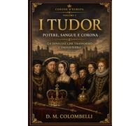I TUDOR: Potere, sangue e corona: La dinastia che trasformò l’Inghilterra