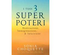 I tuoi 3 super poteri. Meditazione, immaginazione & intuizione