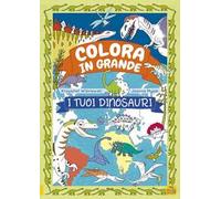 I tuoi dinosauri. Colora in grande. Ediz. a colori