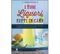 I tuoi liquori fatti in casa. Combinazioni innovative di aromi e le versioni casalinghe di Baileys, Cointreau e altri liquori famosi