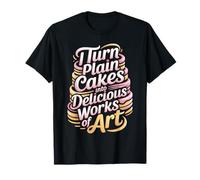 I Turn Plain Cakes Into Delicious Works of Art - Maglietta