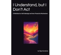 I Understand, but I Don’t Act: A Workbook on Self-Sabotage and Inner Protective Mechanisms