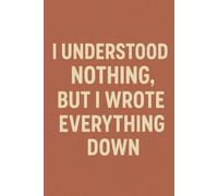 I Understood Nothing But I Wrote Everything Down. Lined Notebook. 75 Pages.